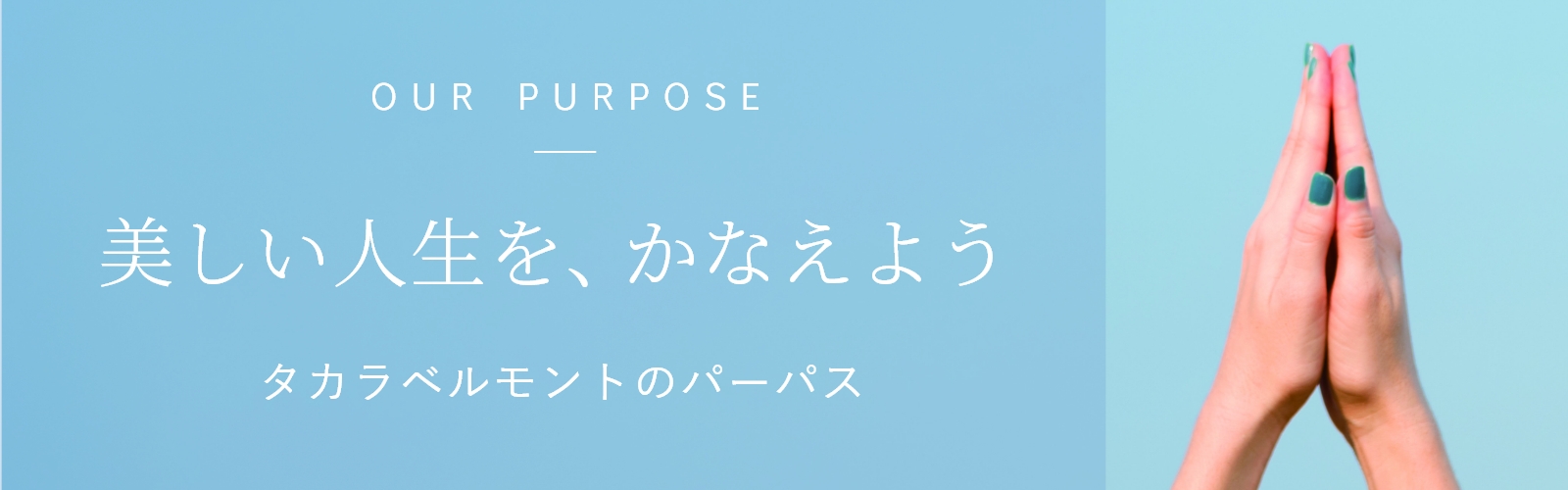 OUR PURPOSE 美しい人生を、かなえよう タカラベルモントのパーパス