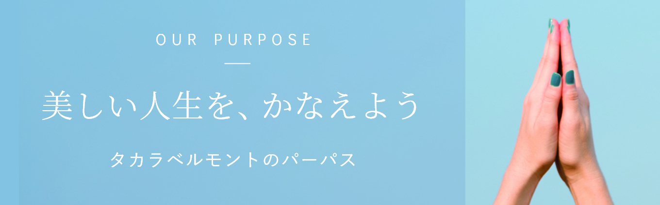 OUR PURPOSE 美しい人生を、かなえよう タカラベルモントのパーパス